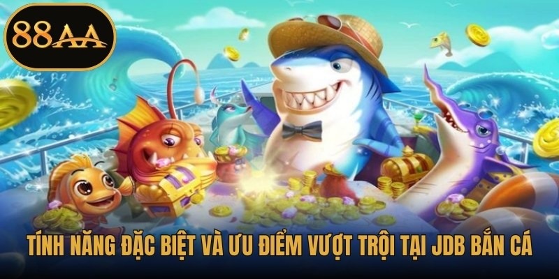Tính năng đặc biệt và ưu điểm vượt trội tại JDB Bắn Cá