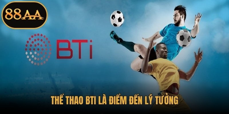 Thể thao BTI là điểm đến lý tưởng cho người yêu thích cá cược đỉnh cao